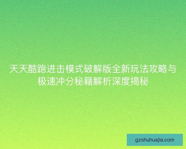 天天酷跑进击模式破解版全新玩法攻略与极速冲分秘籍解析深度揭秘